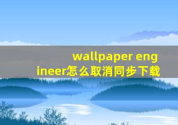 wallpaper engineer怎么取消同步下载